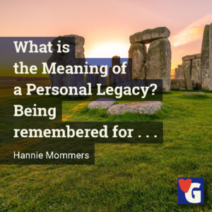What is the Meaning of a Personal Legacy? Being remembered for . . .